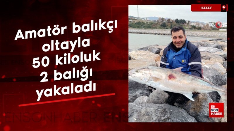 hatayda amator balikci oltayla tek seferde 50 kiloluk 2 baligi yakaladi dLqDZlXg