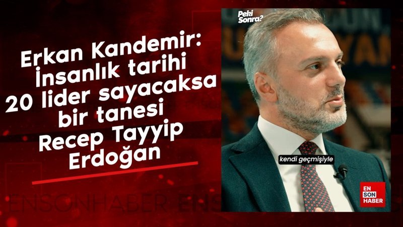 erkan kandemir insanlik tarihi 20 lider sayacaksa bir tanesi recep tayyip erdogan ySO3aOHN