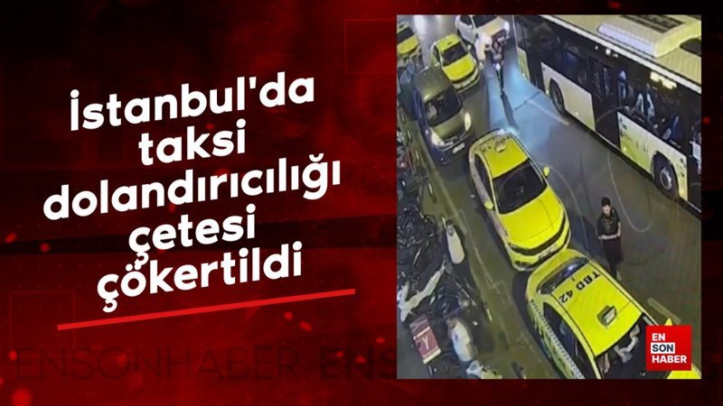 istanbulda taksi dolandiriciligi cetesi cokertildi enE8Pdhz