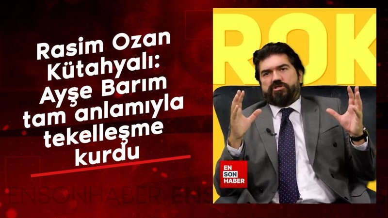 rasim ozan kutahyali ayse barim tam anlamiyla tekellesme kurdu