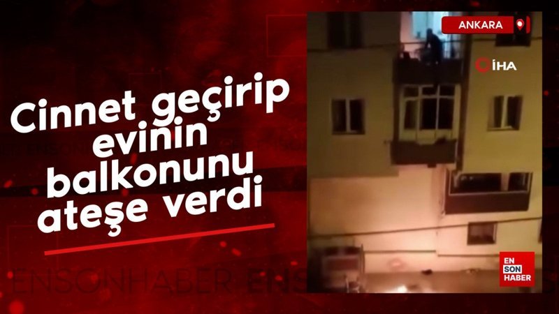 Ankara'da cinnet geçiren şahıs evinin balkonunu ateşe verdi 1 ankarada cinnet geciren sahis evinin balkonunu atese verdi EYfw5P2f