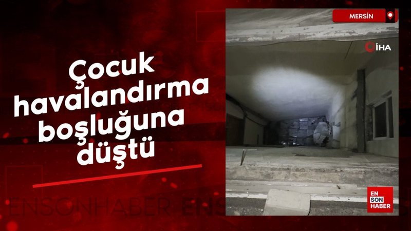 Mersin'de havalandırma boşluğuna düşen çocuk ağır yaralandı 1 mersinde havalandirma bosluguna dusen cocuk agir yaralandi