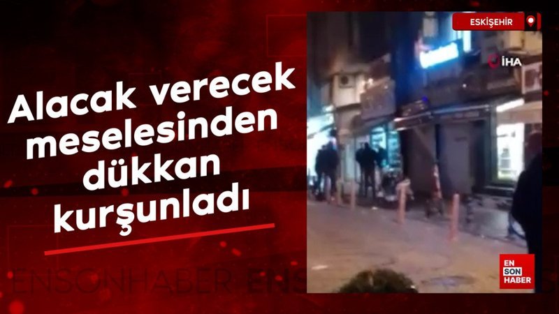 Eskişehir'de alacak verecek meselesinden dükkan kurşunladı 1 eskisehirde alacak verecek meselesinden dukkan kursunladi AiqRvQaW