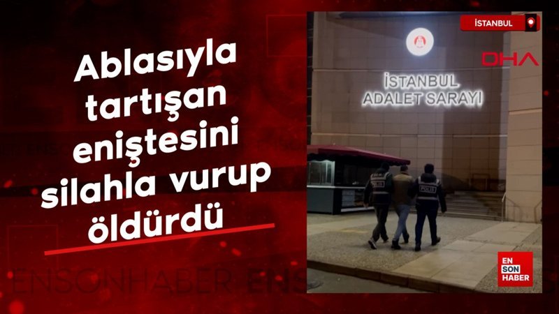 İstanbul'da ablasıyla tartışan eniştesini silahla vurup öldürdü 1 istanbulda ablasiyla tartisan enistesini silahla vurup oldurdu rbI3ACPK