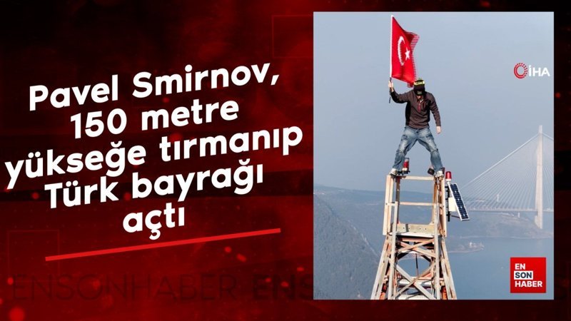 Pavel Smirnov, 150 metre yükseğe tırmanıp Türk bayrağı açtı 1 pavel smirnov 150 metre yuksege tirmanip turk bayragi acti P1zZWUtL